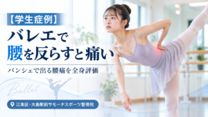 江東区・大島駅前サモーナスポーツ整骨院の学生症例。バレエのパンシェで腰を反らすと痛みが出る10代女性の腰痛